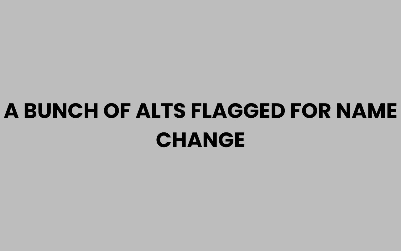 a bunch of alts flagged for name change