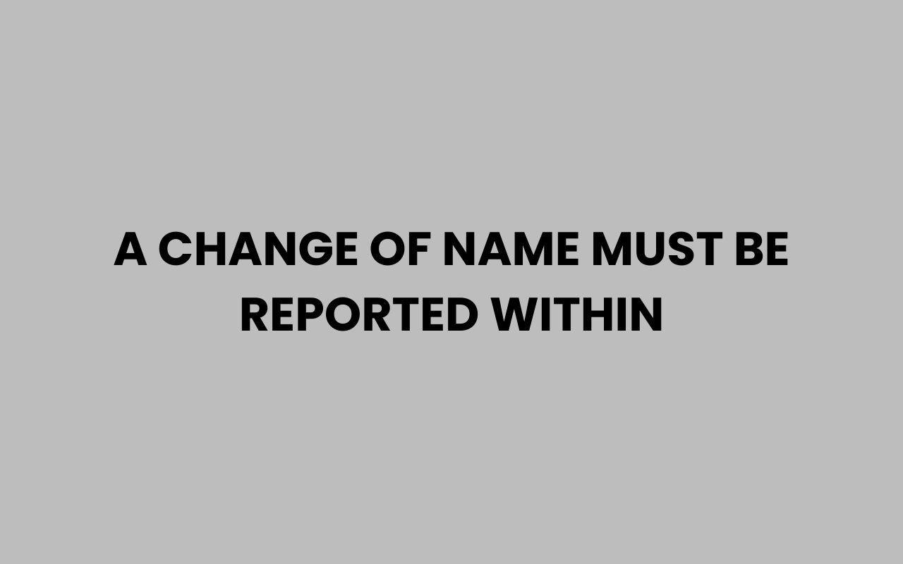 a change of name must be reported within