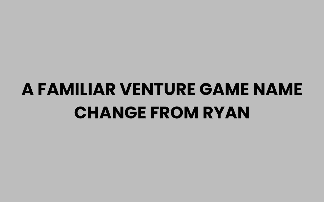 a familiar venture game name change from ryan
