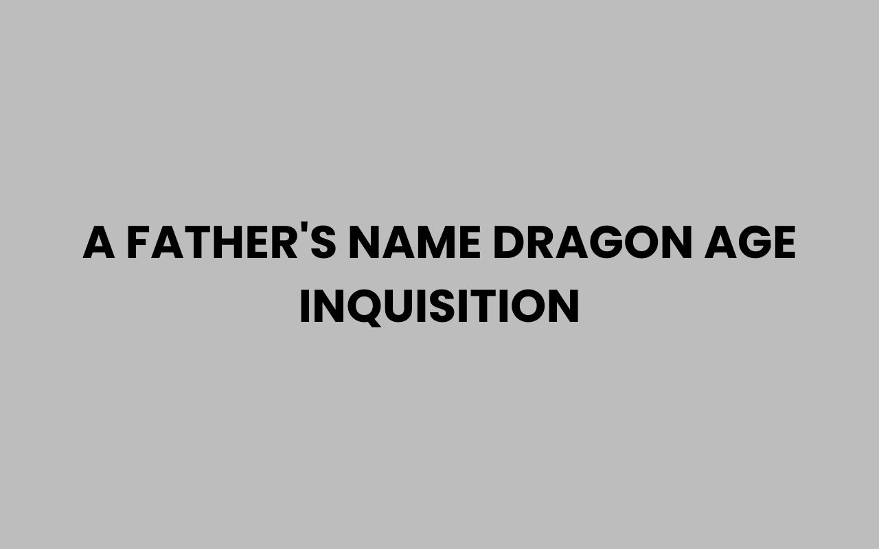 a fathers name dragon age inquisition