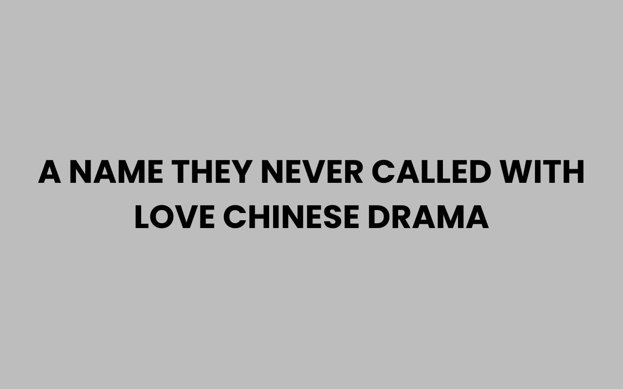 a name they never called with love chinese drama
