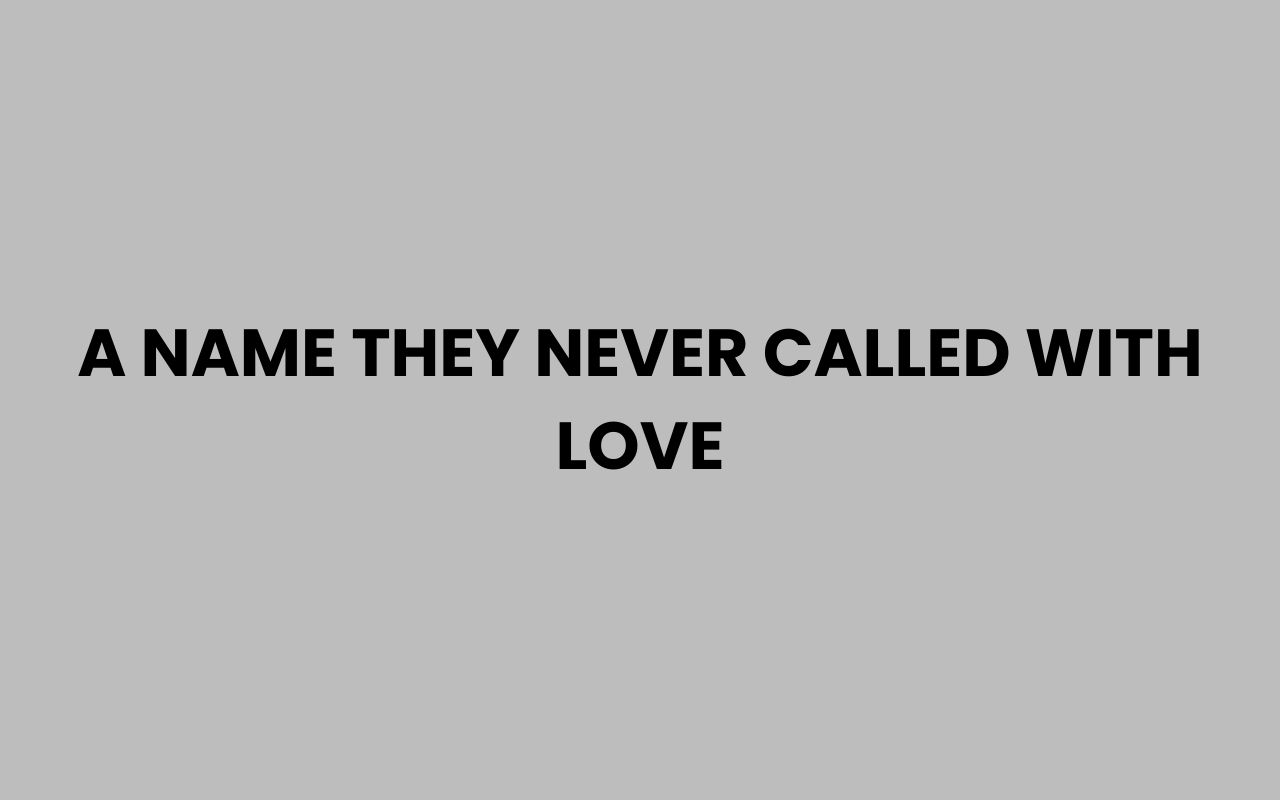 a name they never called with love