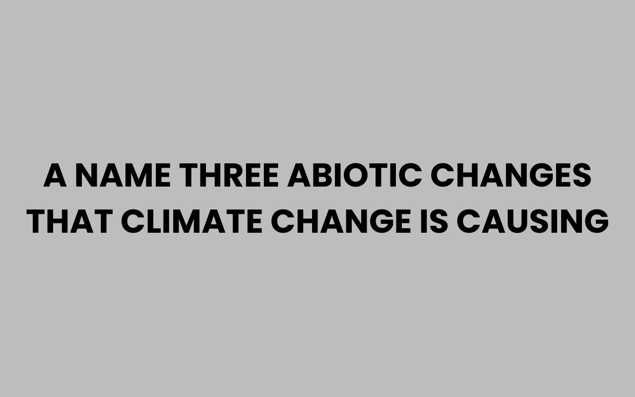 a name three abiotic changes that climate change is causing