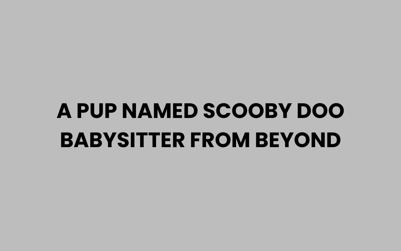 a pup named scooby doo babysitter from beyond