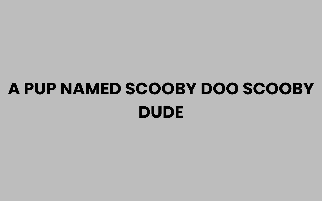 a pup named scooby doo scooby dude