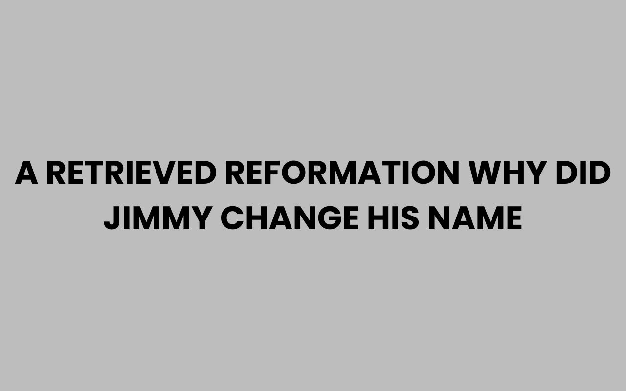 a retrieved reformation why did jimmy change his name