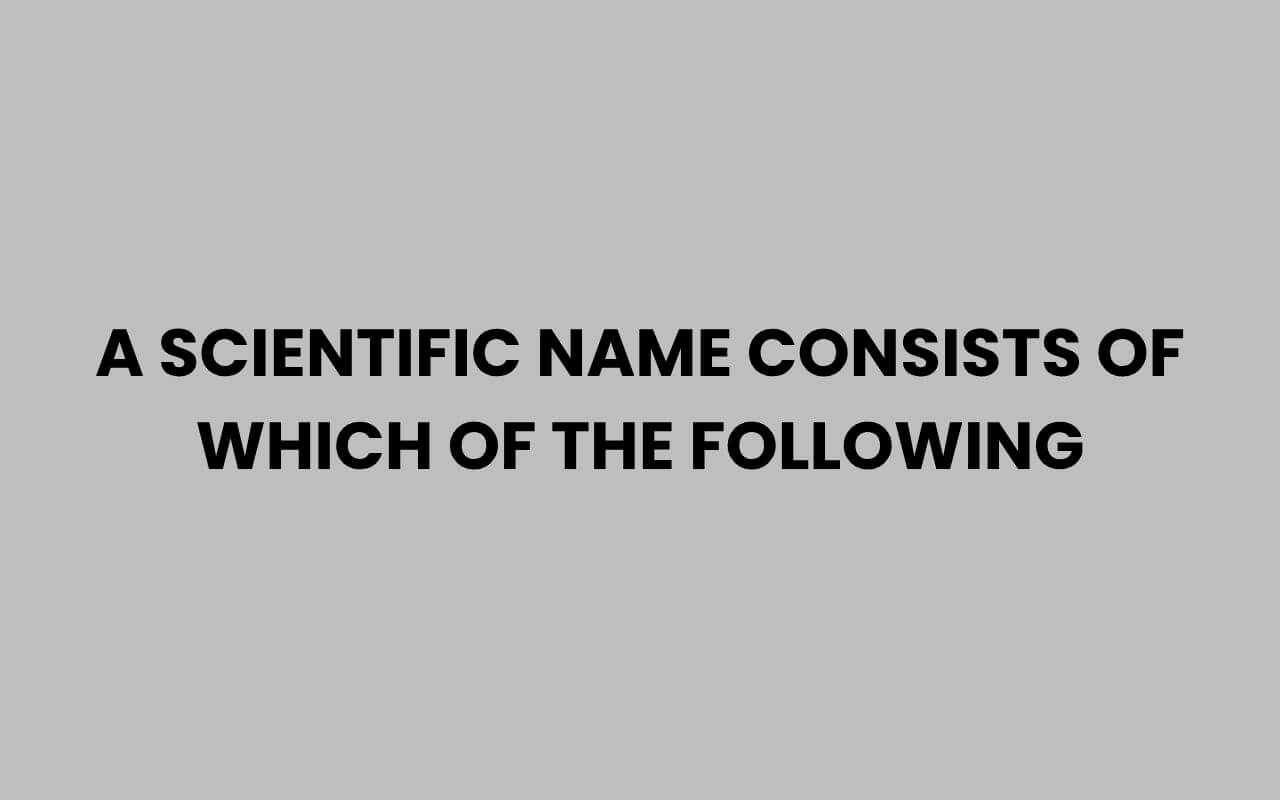 a scientific name consists of which of the following
