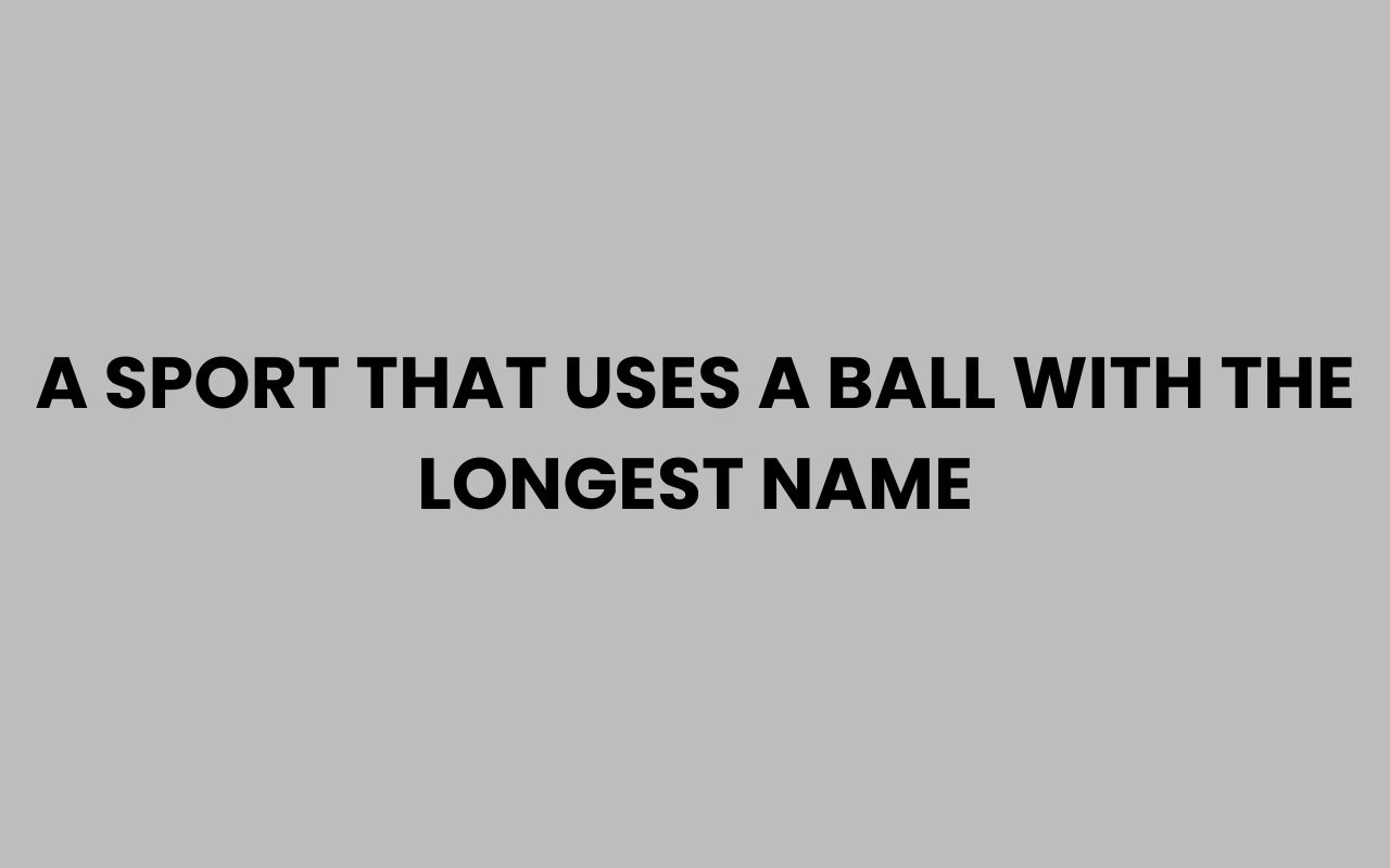 a sport that uses a ball with the longest name