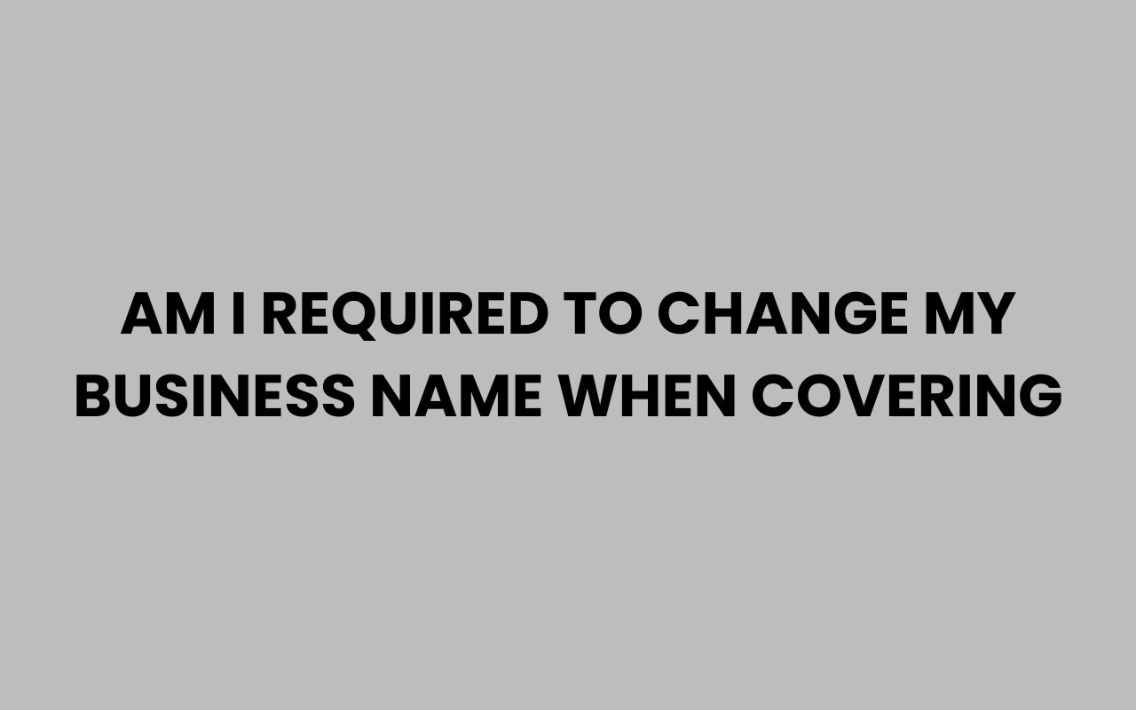 am i required to change my business name when covering