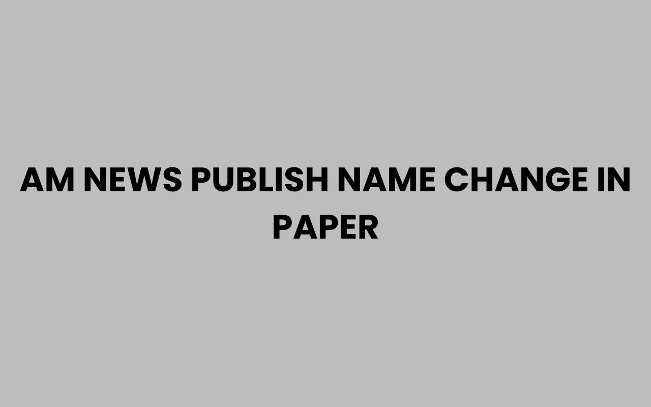 am news publish name change in paper