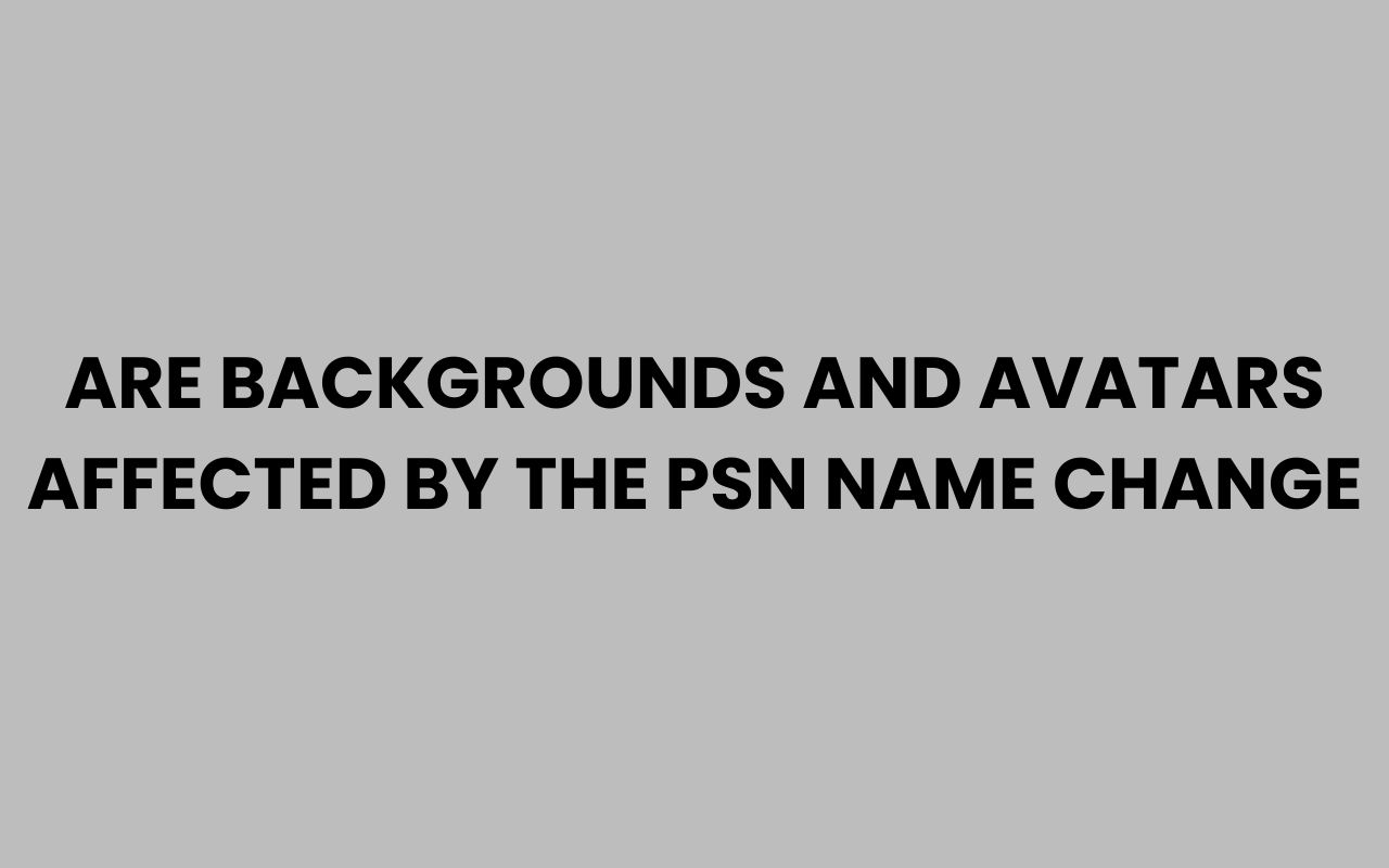 are backgrounds and avatars affected by the psn name change