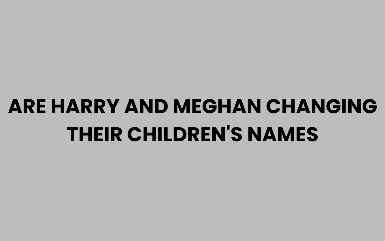 are harry and meghan changing their childrens names
