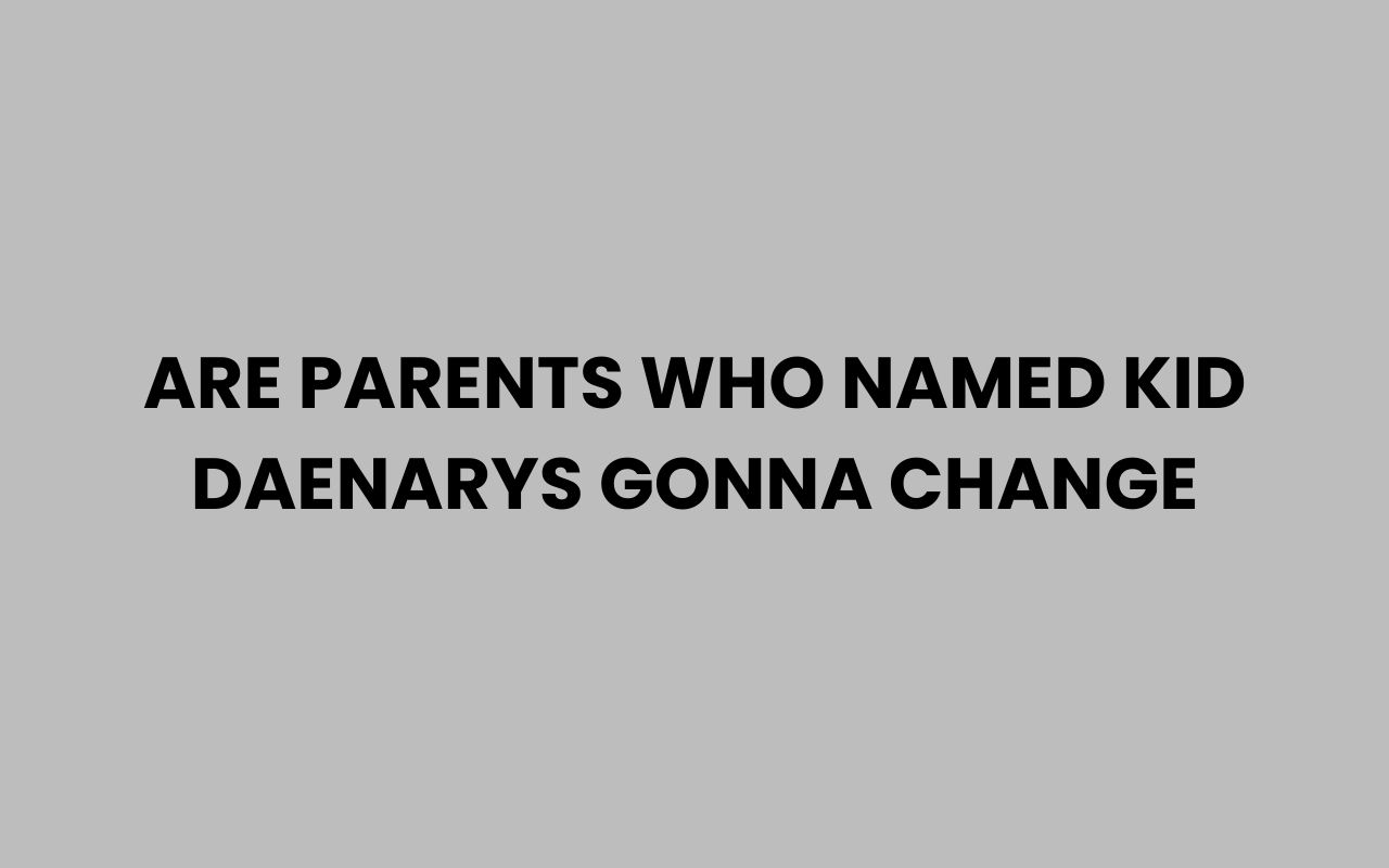 are parents who named kid daenarys gonna change