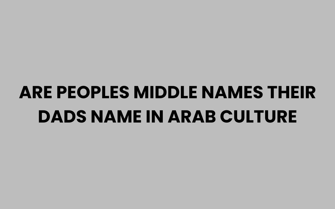 are peoples middle names their dads name in arab culture