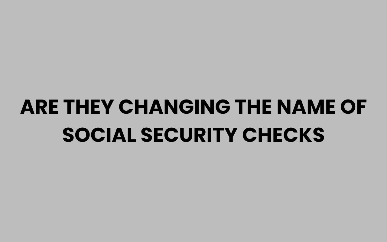 are they changing the name of social security checks