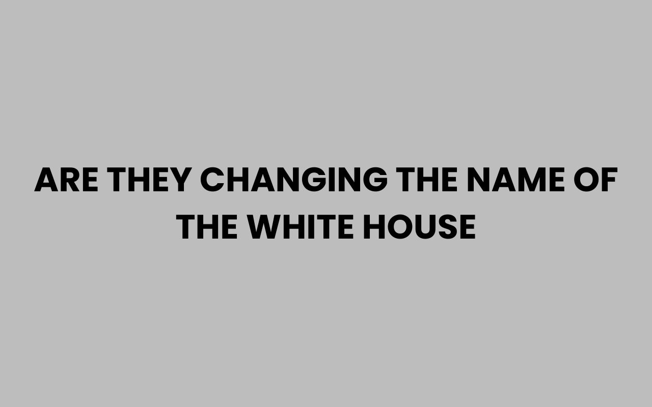 are they changing the name of the white house