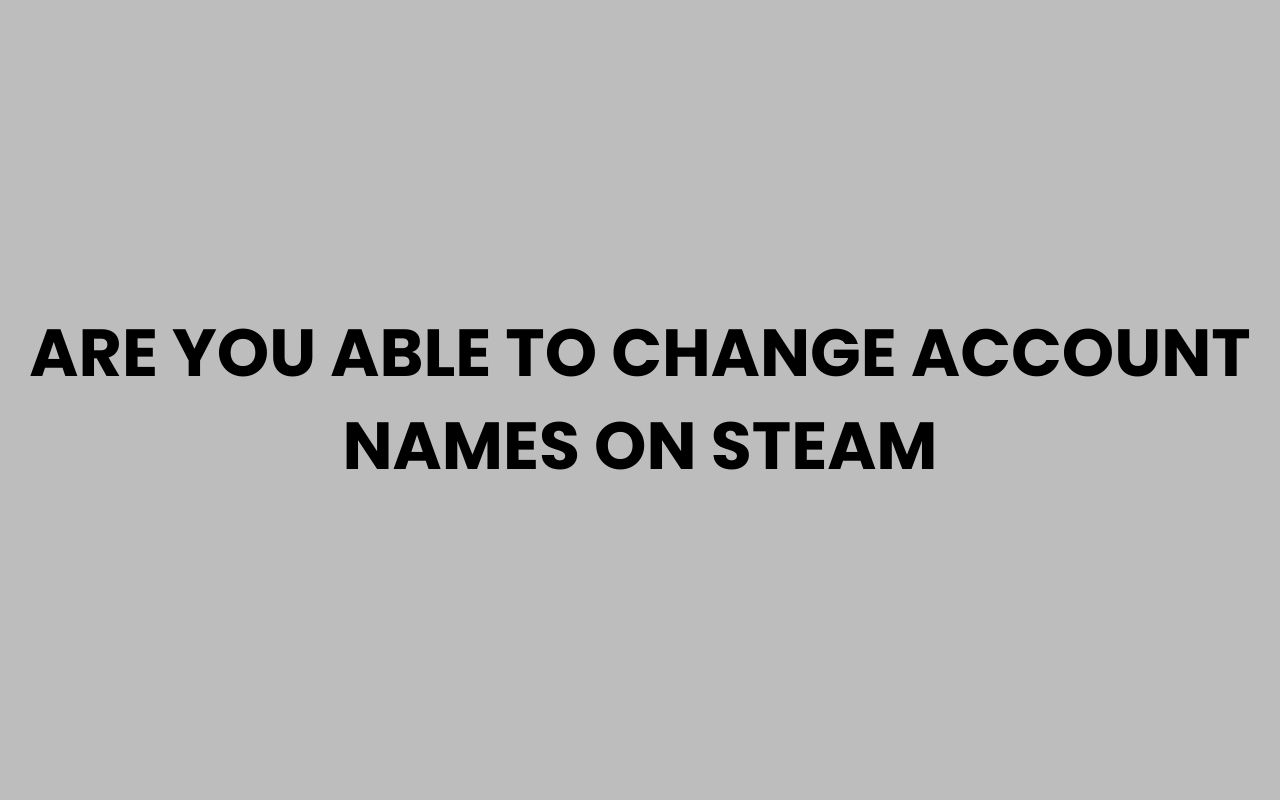 are you able to change account names on steam
