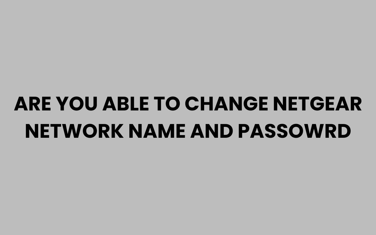 are you able to change netgear network name and passowrd