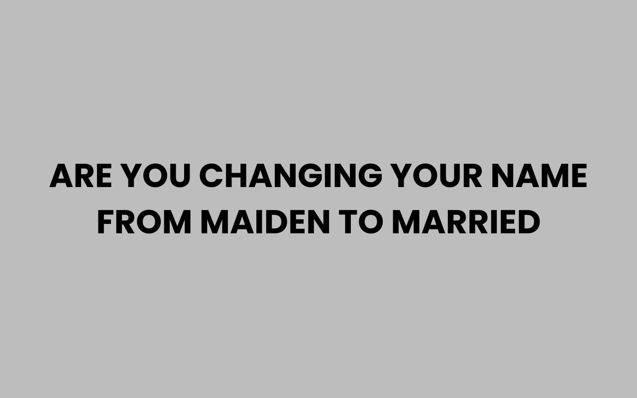 are you changing your name from maiden to married