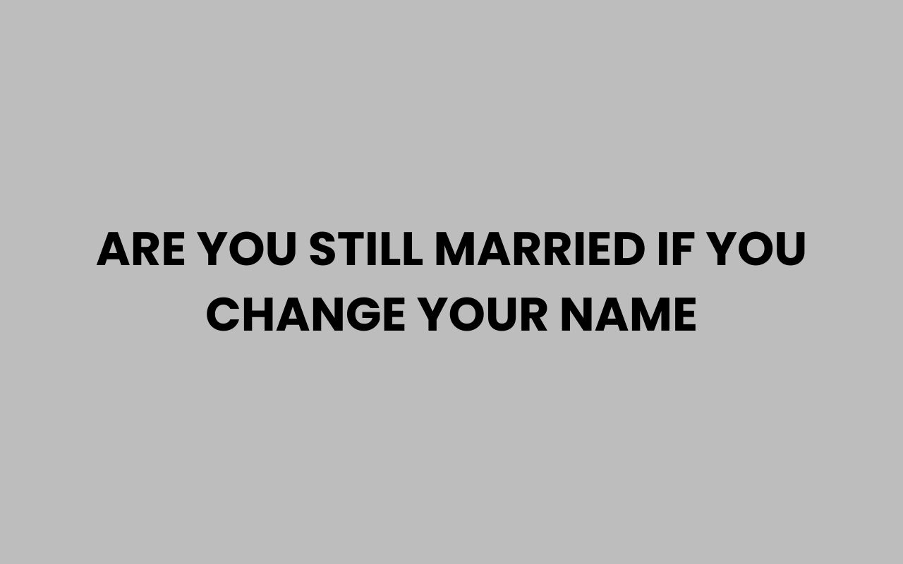 are you still married if you change your name