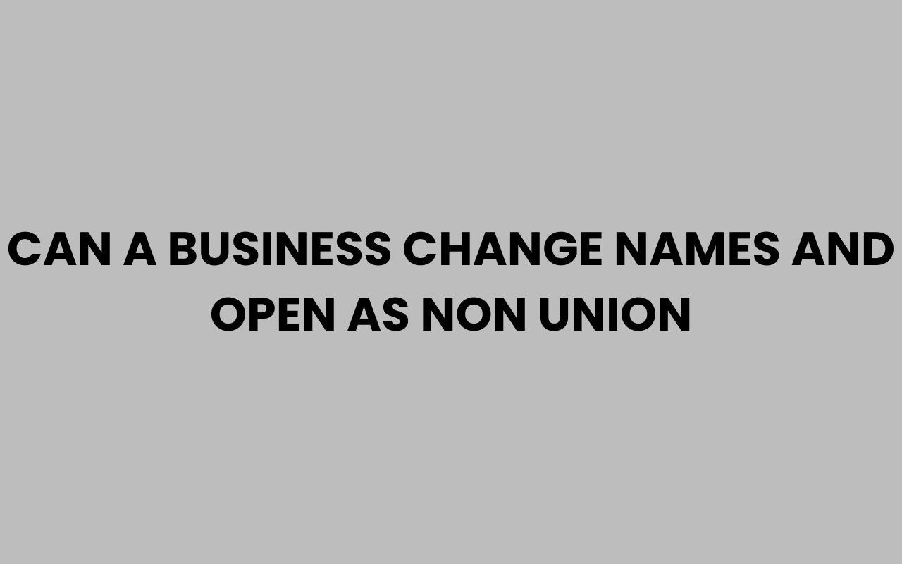 can a business change names and open as non union