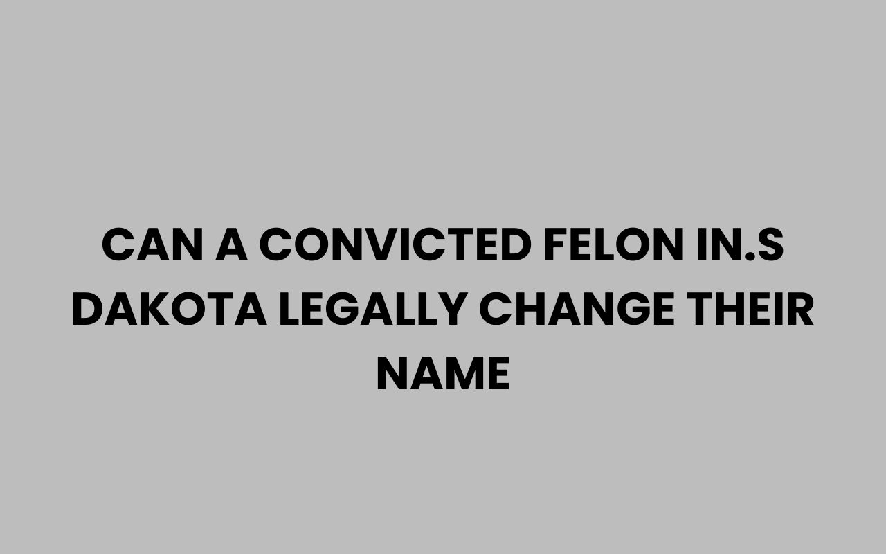 can a convicted felon in.s dakota legally change their name