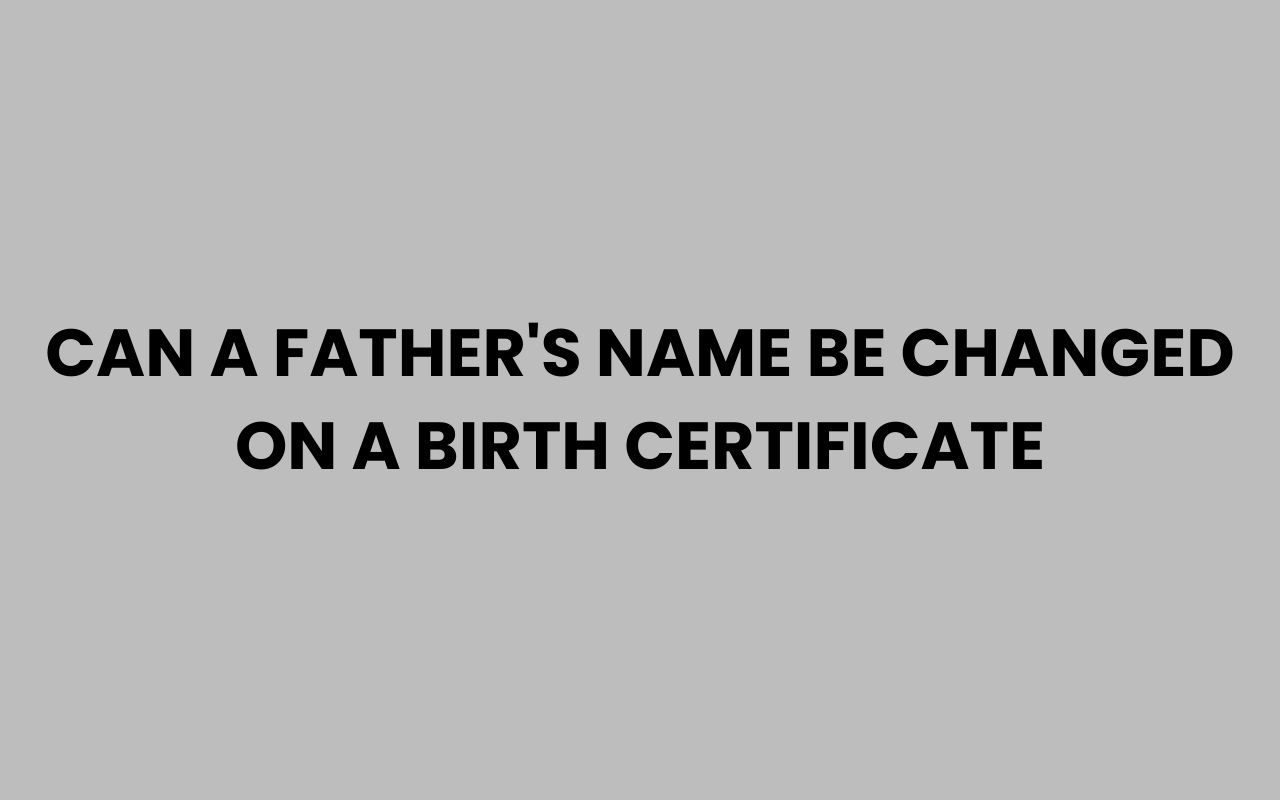 can a fathers name be changed on a birth certificate
