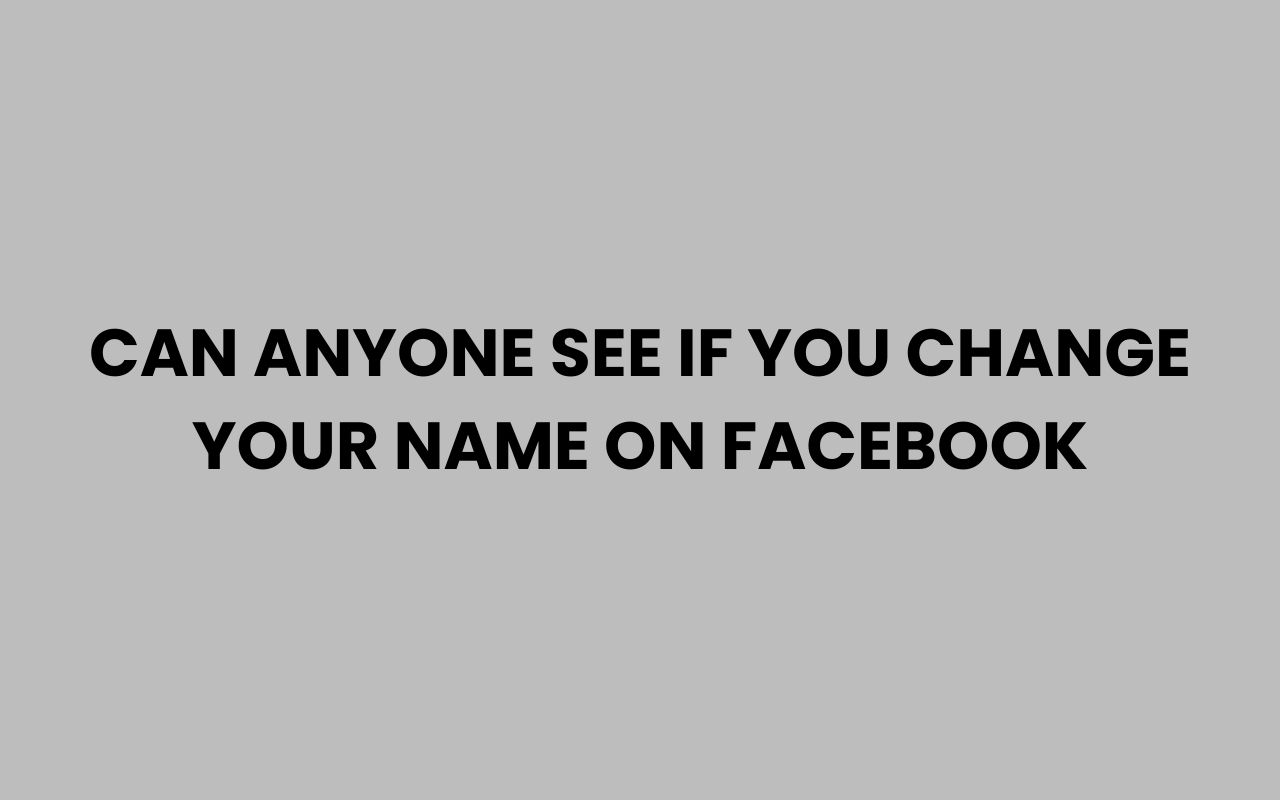 can anyone see if you change your name on facebook