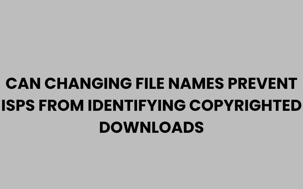 can changing file names prevent isps from identifying copyrighted downloads