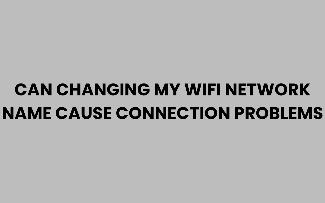 can changing my wifi network name cause connection problems