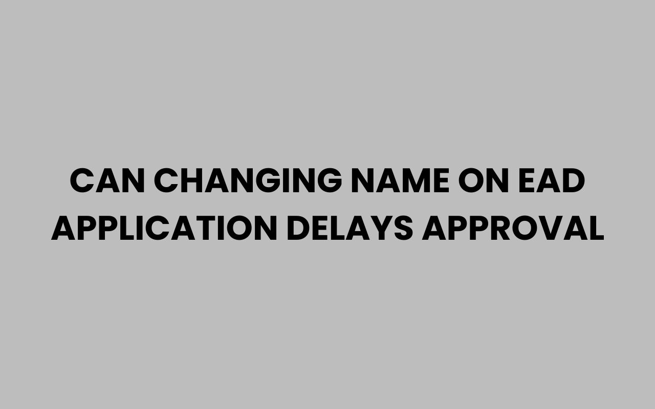 can changing name on ead application delays approval