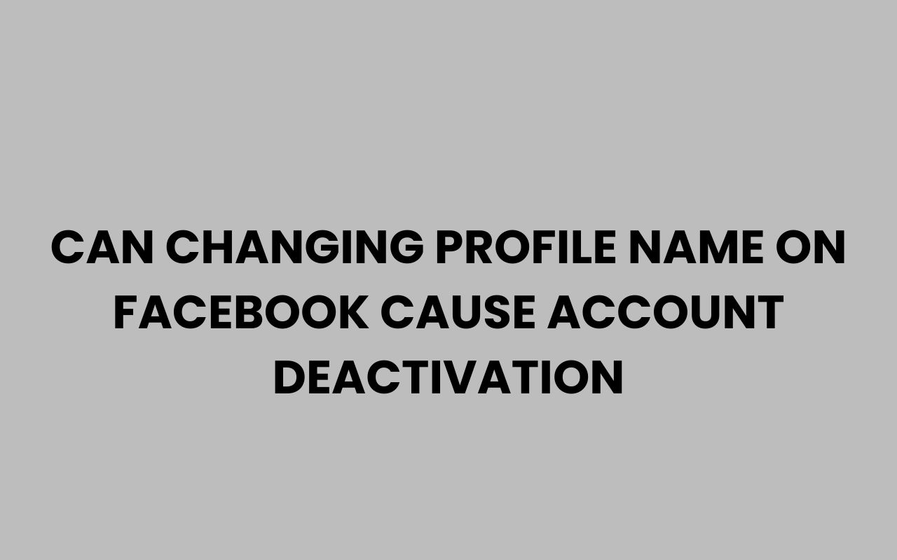 can changing profile name on facebook cause account deactivation