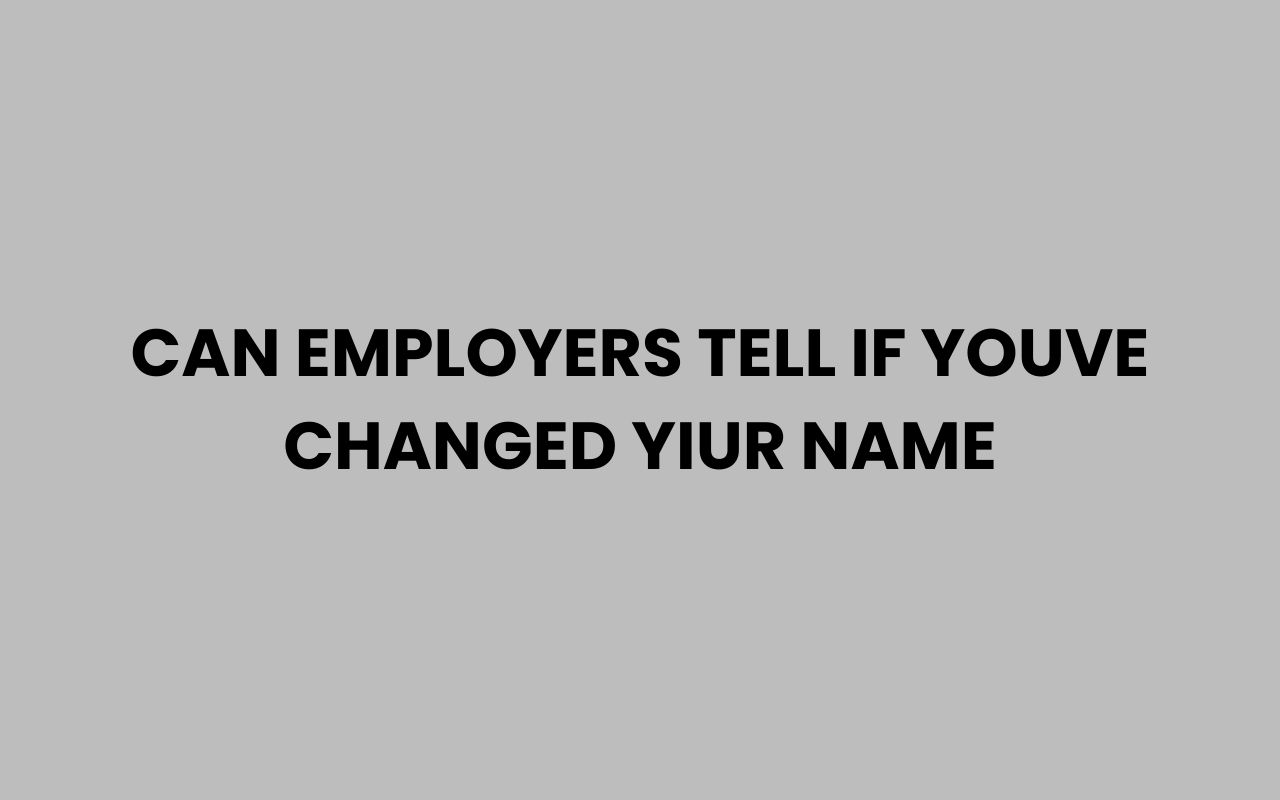 can employers tell if youve changed yiur name