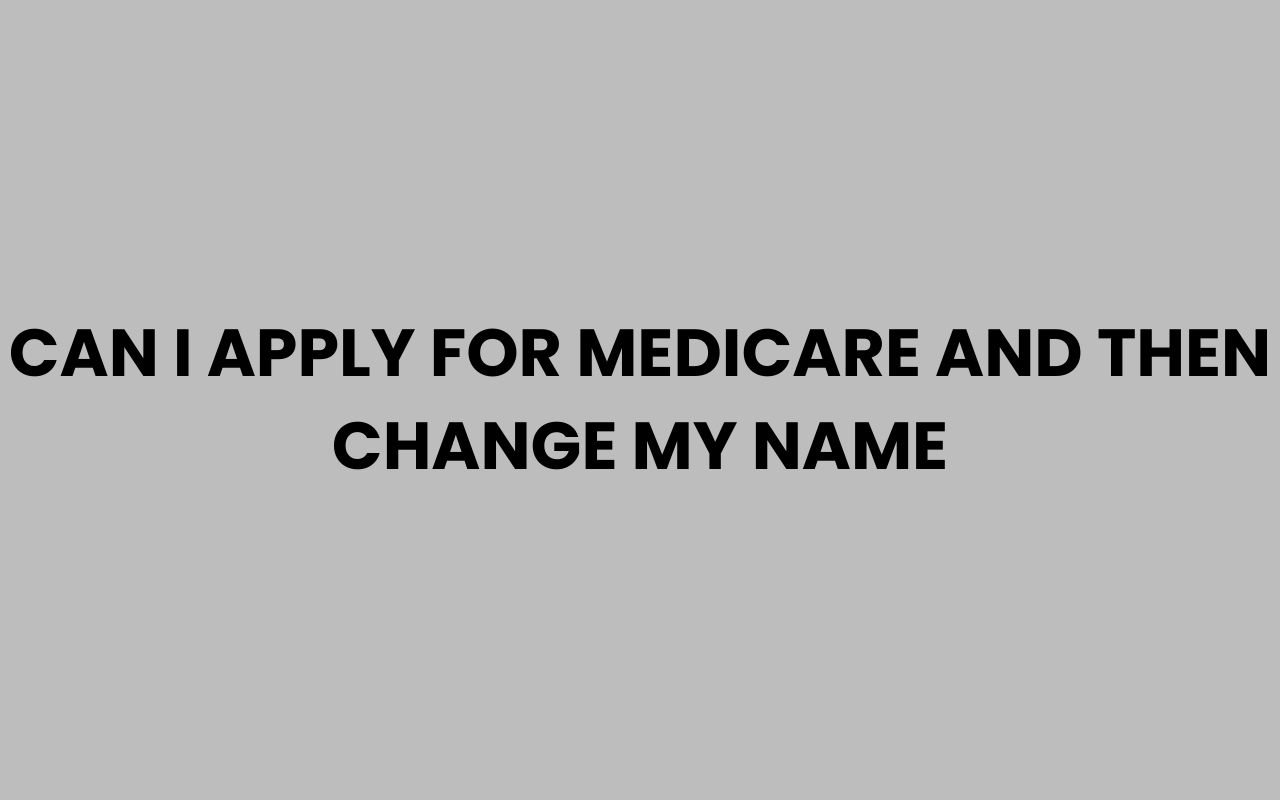 can i apply for medicare and then change my name