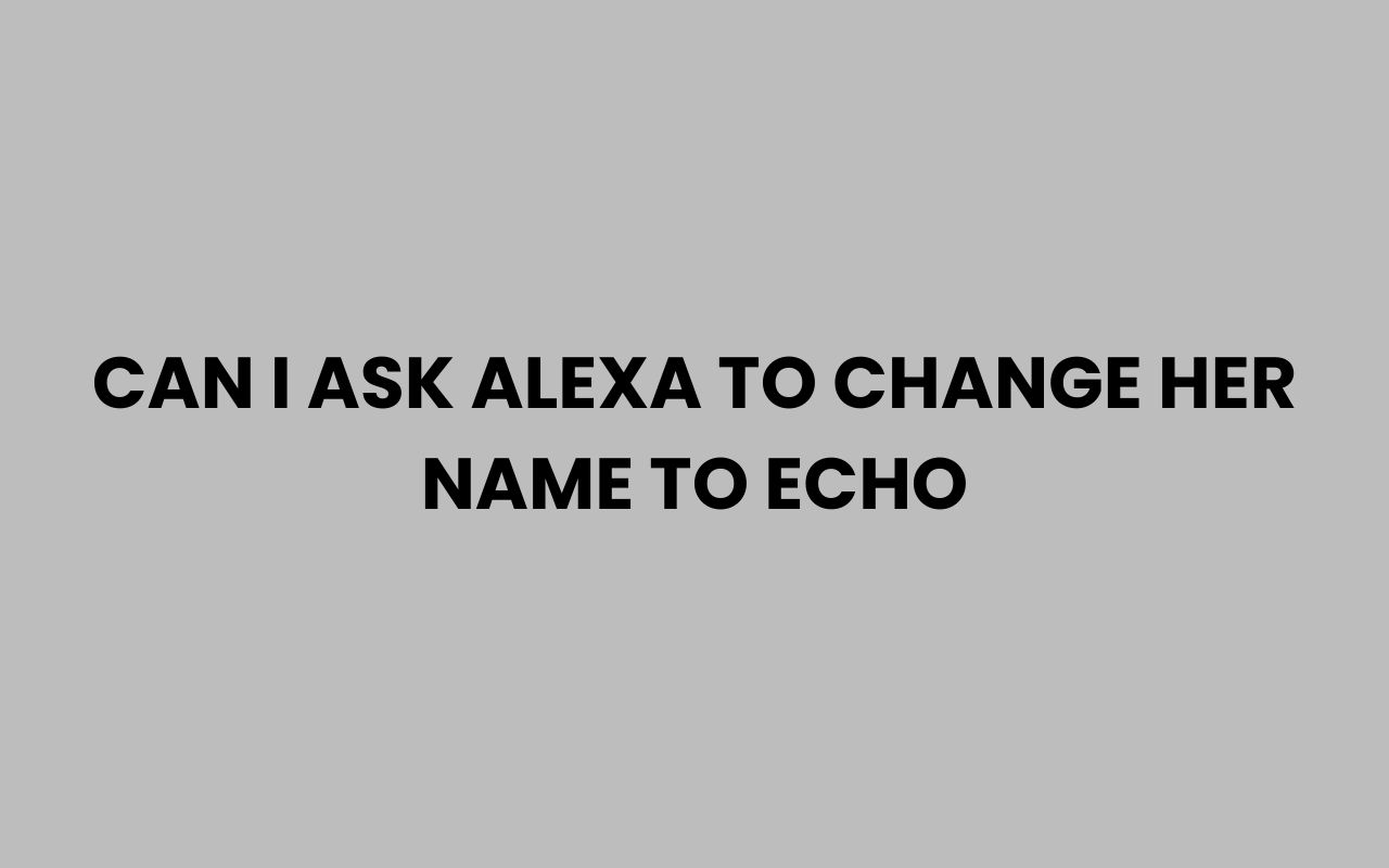 can i ask alexa to change her name to echo