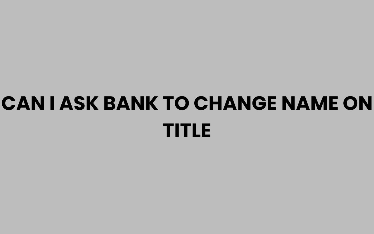 can i ask bank to change name on title