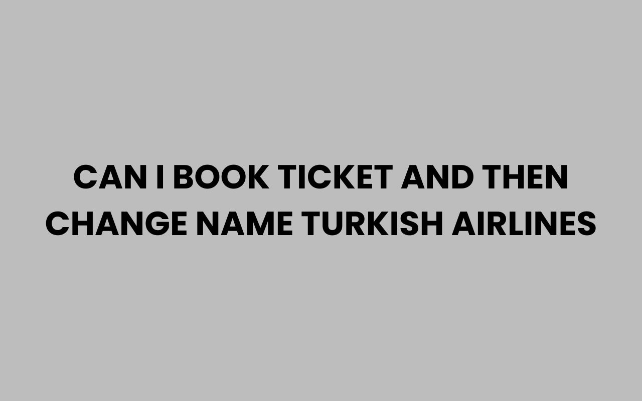 can i book ticket and then change name turkish airlines