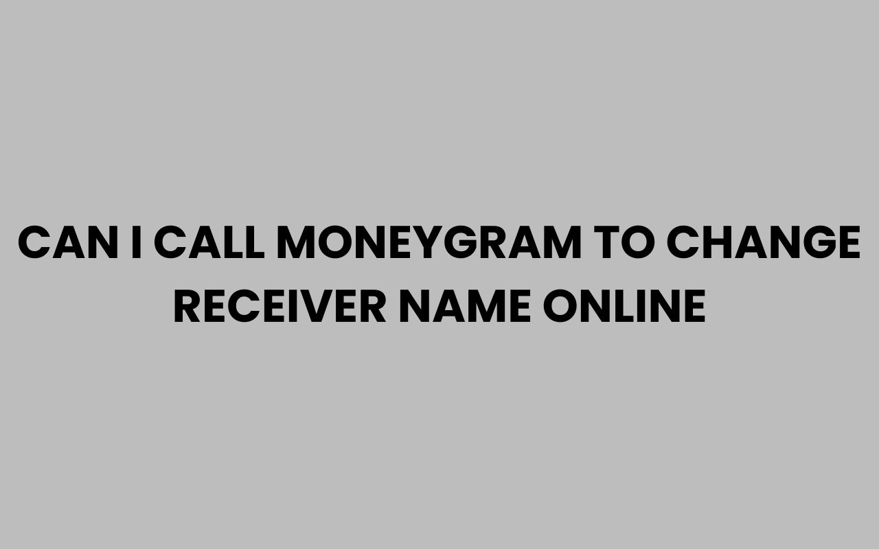 can i call moneygram to change receiver name online
