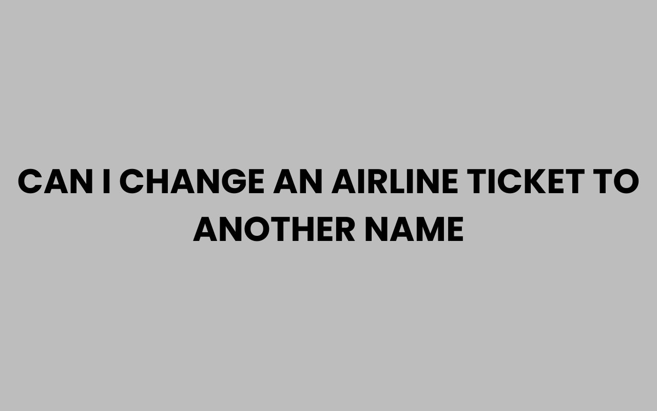 can i change an airline ticket to another name