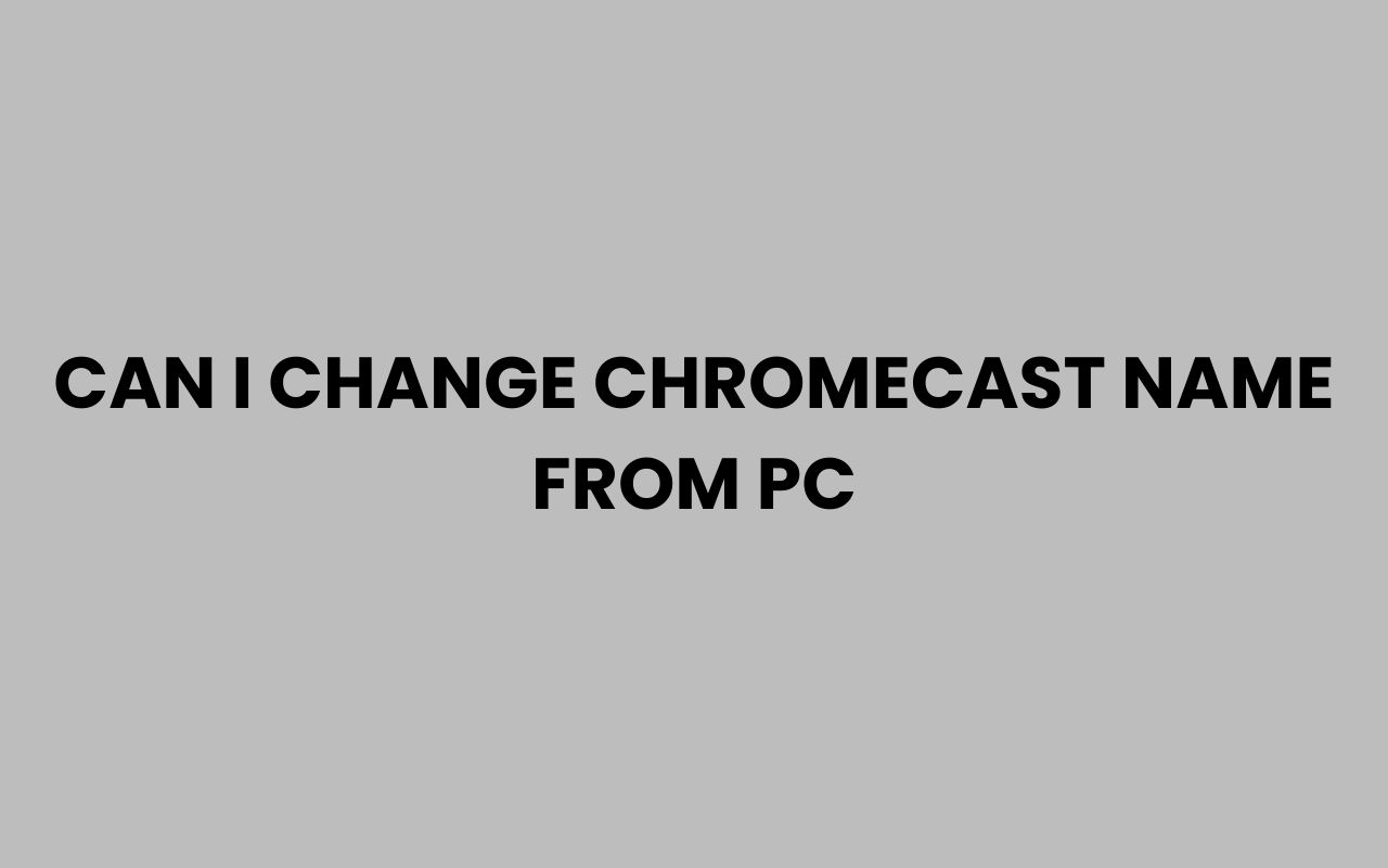 can i change chromecast name from pc