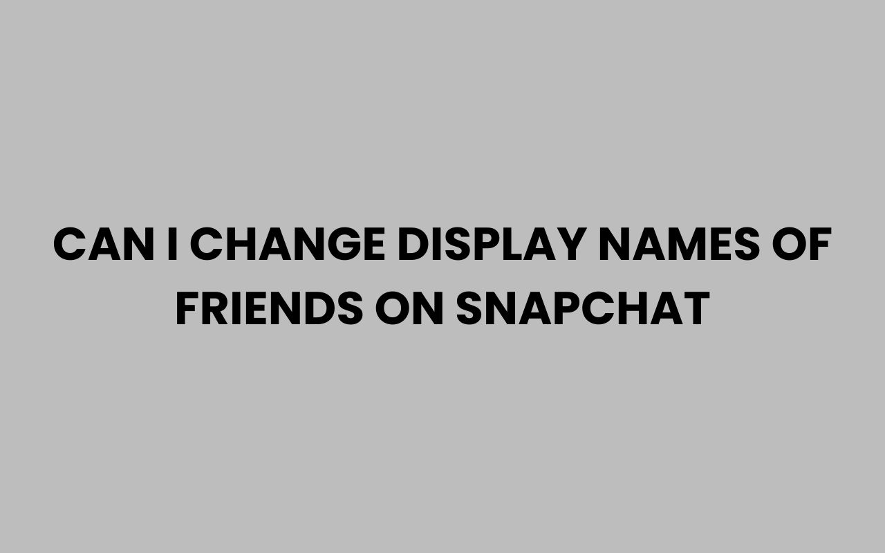 can i change display names of friends on snapchat