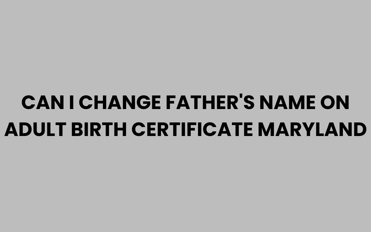 can i change fathers name on adult birth certificate maryland