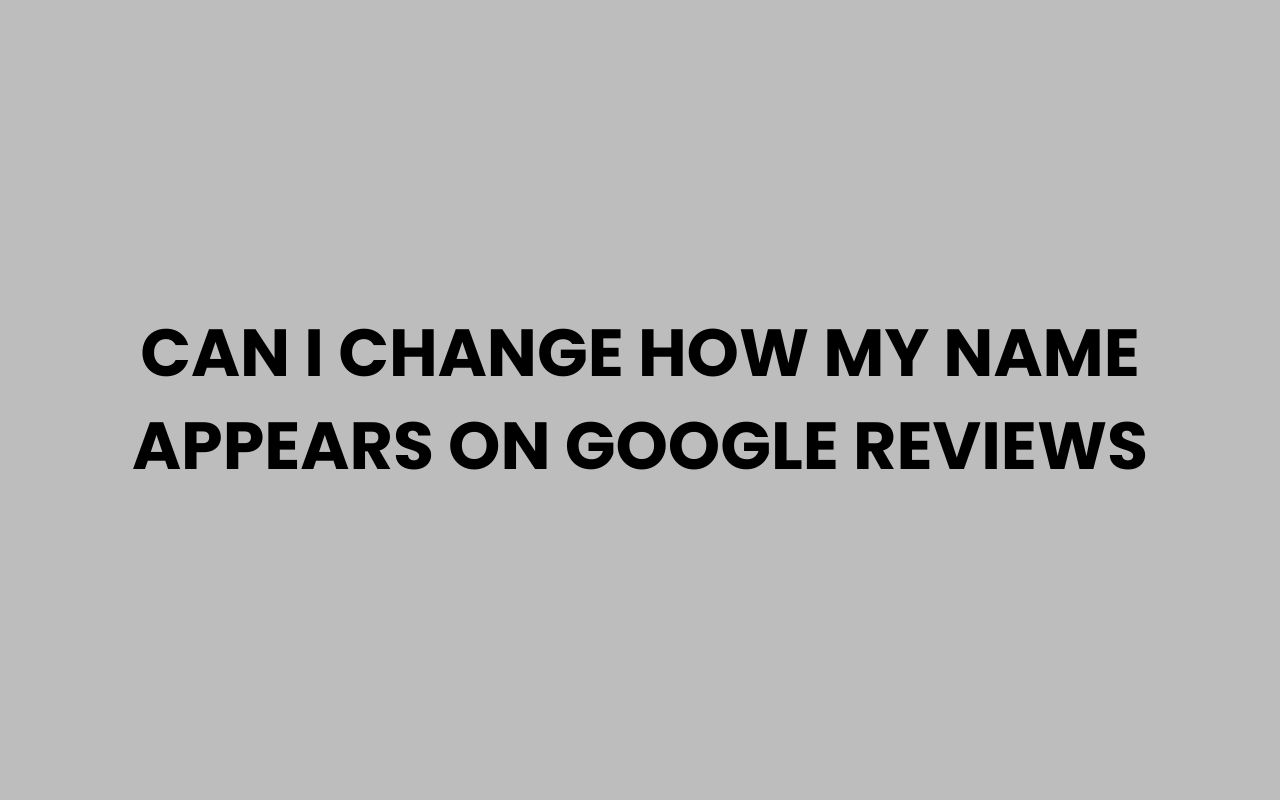 can i change how my name appears on google reviews