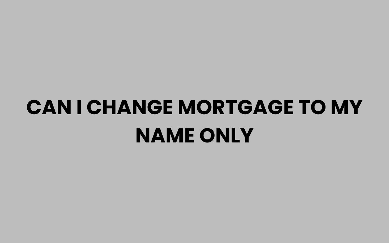 can i change mortgage to my name only