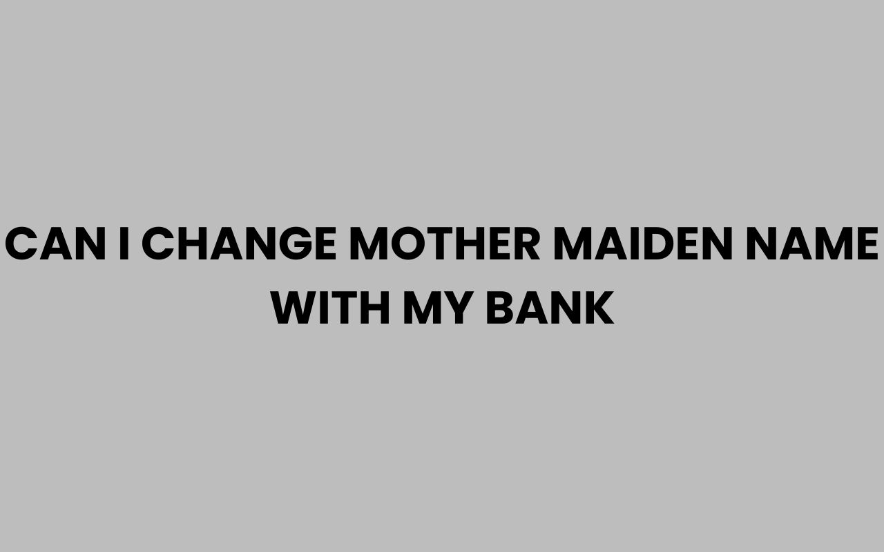 can i change mother maiden name with my bank