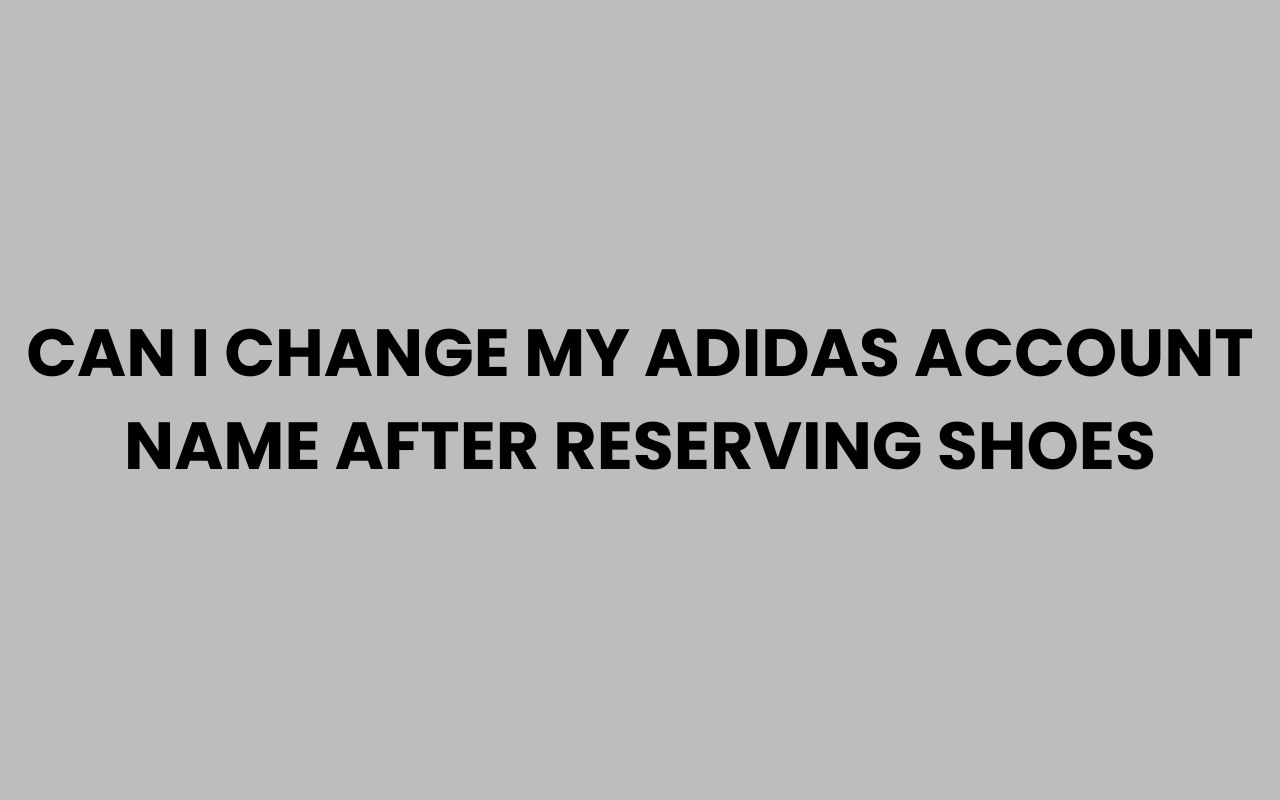 can i change my adidas account name after reserving shoes