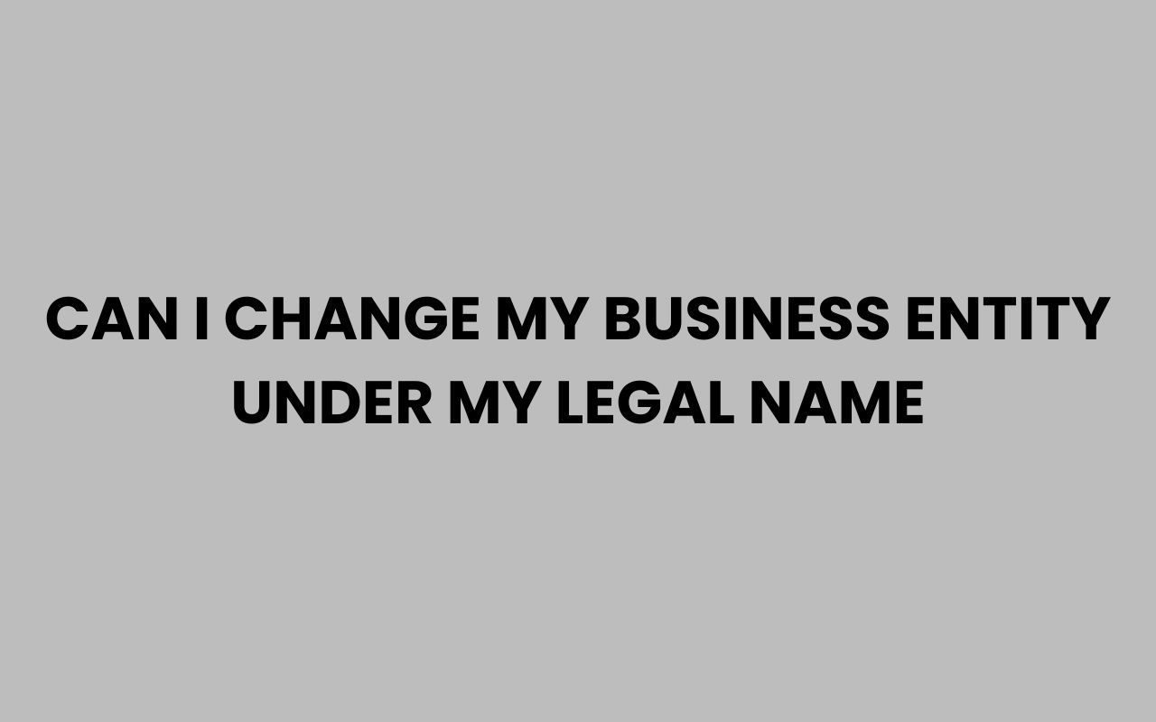 can i change my business entity under my legal name