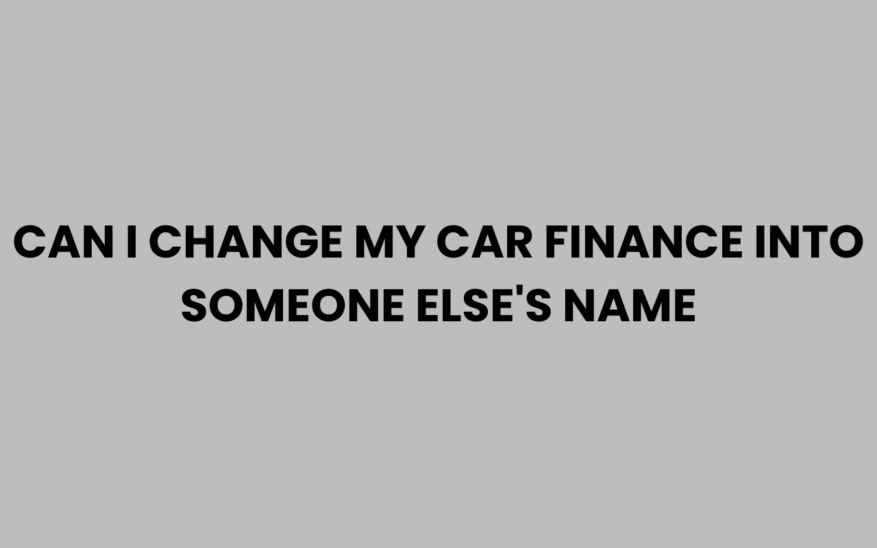 can i change my car finance into someone elses name