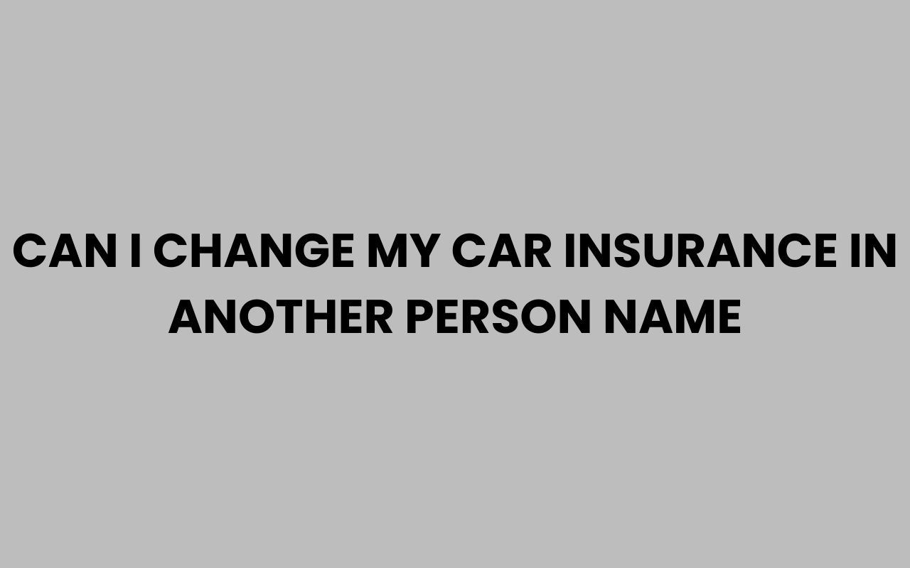 can i change my car insurance in another person name