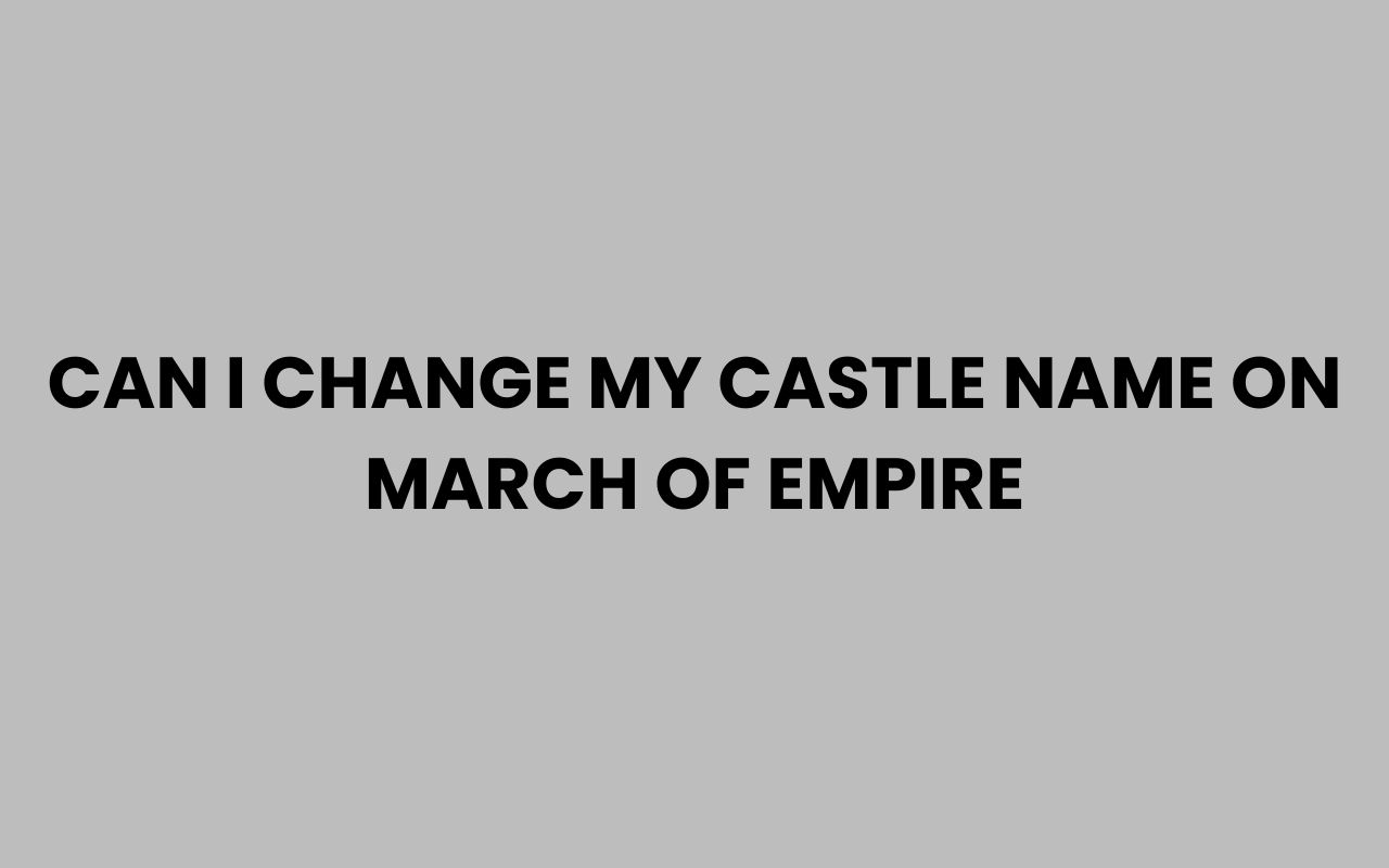 can i change my castle name on march of empire